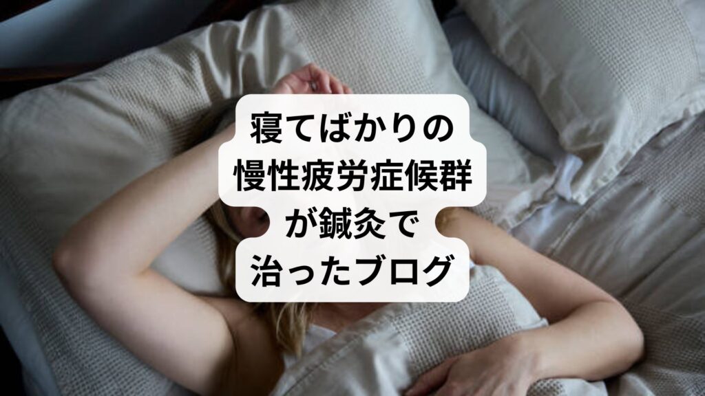寝てばかりの慢性疲労症候群が鍼灸で治ったブログ