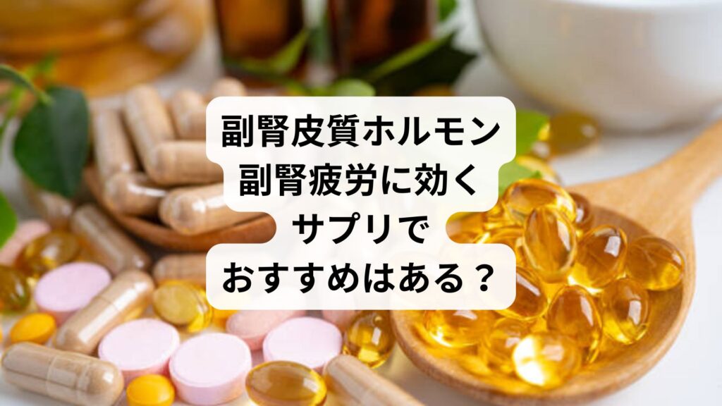 副腎皮質ホルモン|副腎疲労に効くサプリでおすすめはある?