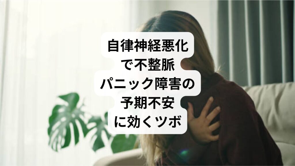 自律神経悪化で不整脈|パニック障害の予期不安に効くツボ