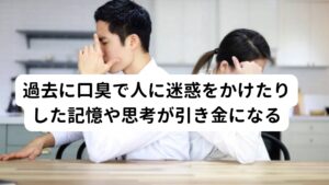 過去に口臭で人に迷惑をかけたりした記憶や思考が引き金になる口臭恐怖症は過去に口臭で迷惑をかけたり、口臭に関して強い心理的なストレスがきっかけになるの事が多い傾向にあります。
口臭は認められずそういった記憶や思考が引き金になって起こるため口腔内を主訴としますが治療は心理的な恐怖や不安を取り除く治療がメインになります。