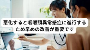 悪化すると咽喉頭異常感症に進行するため早めの改善が重要です呑気症は過剰な交感神経の興奮によって起こりますが、呑気症が悪化すると併発しやすい交感神経の不調に「咽喉頭異常感症(いんこうとういじょうかんしょう)」があります。
咽喉頭異常感症は「喉の詰まり感や不快感」など喉周囲の不調が主な症状になります。

吞気症で起こるげっぷや吐き気は逆流性食道炎とも間違えやすいですが、吞気症の悪化ではこの咽喉頭異常感症が起こりやすい傾向にあります。
そのため吞気症が発症した場合は逆流性食道炎や咽喉頭異常感症への悪化を防ぐためにも早期に改善することが重要です。

※咽喉頭異常感症に関しては別のページで解説しています。
　詳細な情報は下記のリンクからご覧ください。