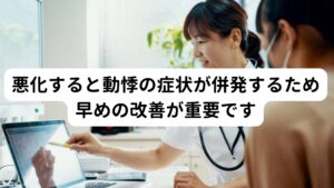 悪化すると動悸の症状が併発するため早めの改善が重要です夕方に起こる眠気症状は悪化すると「心臓がバクバクする」といった動悸が併発する可能性が高まります。
循環器系にも自律神経の働きによる調整があるため、交感神経と副交感神経のバランスが崩れることで心拍に異常が起こり動悸や息苦しさが起こるとされています。

自律神経の乱れによる不調は様々ですが、夕方に起こる不調で多いのは動悸になります。
そのため夕方に眠気が頻繁に起こる方は悪化による動悸に注意が必要です。

※夕方に起こる動悸については別のページで解説しています。
　詳細な情報は下記のリンクからご覧ください。