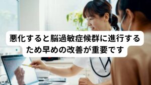 悪化すると脳過敏症候群に進行するため早めの改善が重要ですこのような脳の酸素不足、栄養不足を放置しておくと耳鳴り、頭鳴り、めまい、不眠など様々な不調を引き起こす脳過敏症候群という状態になる可能性があります。
脳過敏症候群は頭痛薬や鎮痛薬の使い過ぎによって起こるとされていますが、最近では薬物の使用とは関係なしに脳の疲労(栄養、酸素不足)でも起こるとされています。

そのため脳の疲れを慢性的に感じている方は脳過敏症候群への悪化を予防するためにも早期に改善することが重要です。

※脳過敏症候群については別のページで解説しています。
　詳細な情報は下記のリンクからご覧ください。