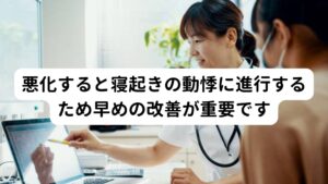 悪化すると寝起きの動悸に進行するため早めの改善が重要ですこのような脈が早い症状が悪化すると「心臓がバクバクする、ドクドクする」といった動悸症状も併発するようになります。
自律神経は呼吸器系だけでなく循環器系にも調整を行っているため、心拍や血管の収縮拡張が自律神経の乱れによって調整が上手くいかなくなると動悸が起こるようになります。


この期外収縮や不整脈の初期は寝起きだけに発生しますが悪化や慢性化すると食後や就寝前など違う時間帯でも起こるようになります。
そのため頻繁に不整脈を感じた場合は悪化を予防するためにも早期に改善することが重要になります。

※動悸症状については別のページで解説しています。
　詳細な情報は下記のリンクからご覧ください。