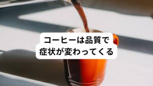 コーヒーは品質で症状が変わってくる当院に通院されている患者様でも「自分で挽いた豆のコーヒーでは呑気症がでないが、売られているペットボトルのコーヒーだと吞気症が起きる」という方もおられます。
詳しい原因はわかりませんが、おそらくコーヒーの品質による成分の違いが吞気症の発生の有無に関わっているのではないかと考えられます。