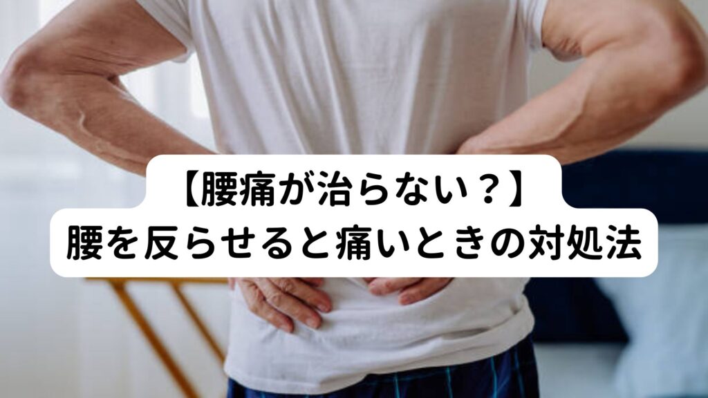 【腰痛が治らない？】反らせると腰が痛いときの対処法