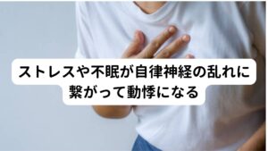 ストレスや不眠が自律神経の乱れに繋がって動悸になる一番多い動悸の原因には精神的なストレスや怒り、睡眠不足といわれています。
その理由にはストレスや睡眠不足により自律神経が乱れが起こることが理由とされています。

それにより夜間でも交感神経が優位に働いてしまい、寝る前の動悸に繋がったりしてしまいます。
そのため心身を休めて自律神経を正常に戻すことが重要です。