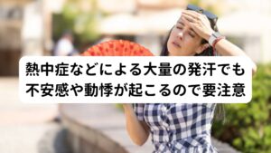 熱中症などによる大量の発汗でも不安感や動悸が起こるので要注意不安感や動悸は熱中症やうつ熱など大量の発汗でも起こります。

その理由には自律神経は体温調節や発汗の調節も担っているため、急激な体温の上昇などが起こると自律神経が乱れやすく、発汗によって体液が減少するため不安感や動悸が起こりやすくなると考えられます。

そのため真夏の暑い時期などは自律神経が乱れやすく不安感や動悸の症状が起こる時期といえるので注意が必要です。


【注釈】東洋では心臓の栄養をみたす成分を心液（しんえき）と説明します。
　　　　発汗などで減少すると不安感や動悸が起こる原因になります。