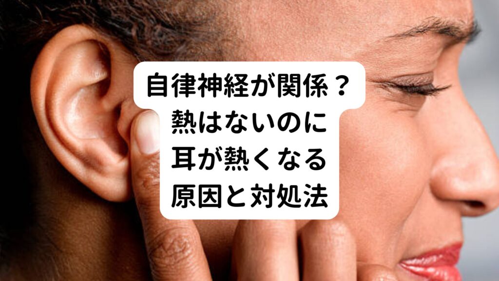 自律神経が関係？｜熱はないのに耳が熱くなる原因と対処法