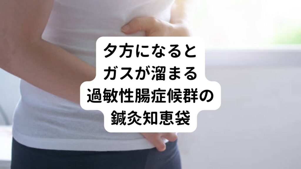 【夕方になるとガスが溜まる】過敏性腸症候群の鍼灸知恵袋