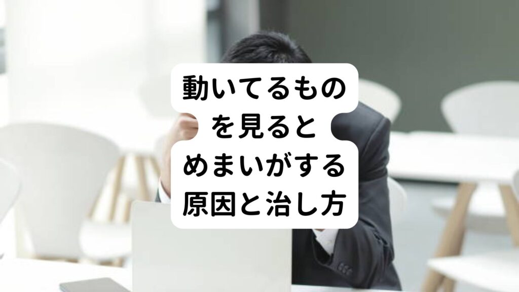 動いてるものを見るとめまいがする原因と治し方