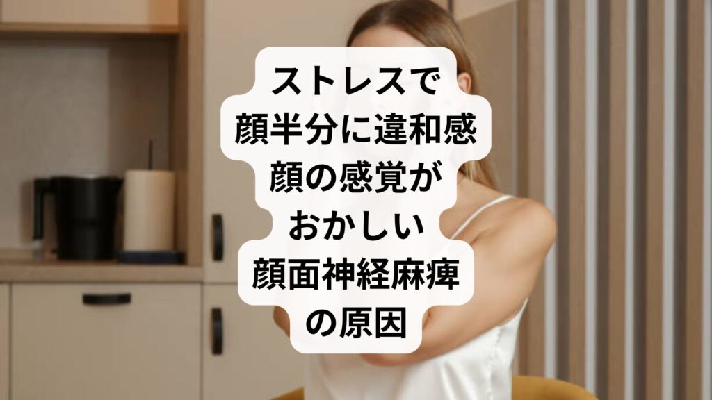 ストレスで顔半分に違和感｜顔の感覚がおかしい顔面神経麻痺の原因