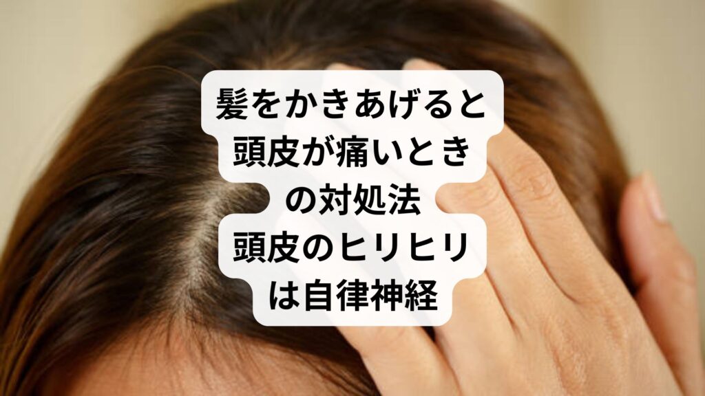 髪をかきあげると頭皮が痛いときの対処法|頭皮のヒリヒリは自律神経