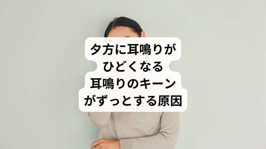 夕方に耳鳴りがひどくなる|耳鳴りのキーンがずっとする原因