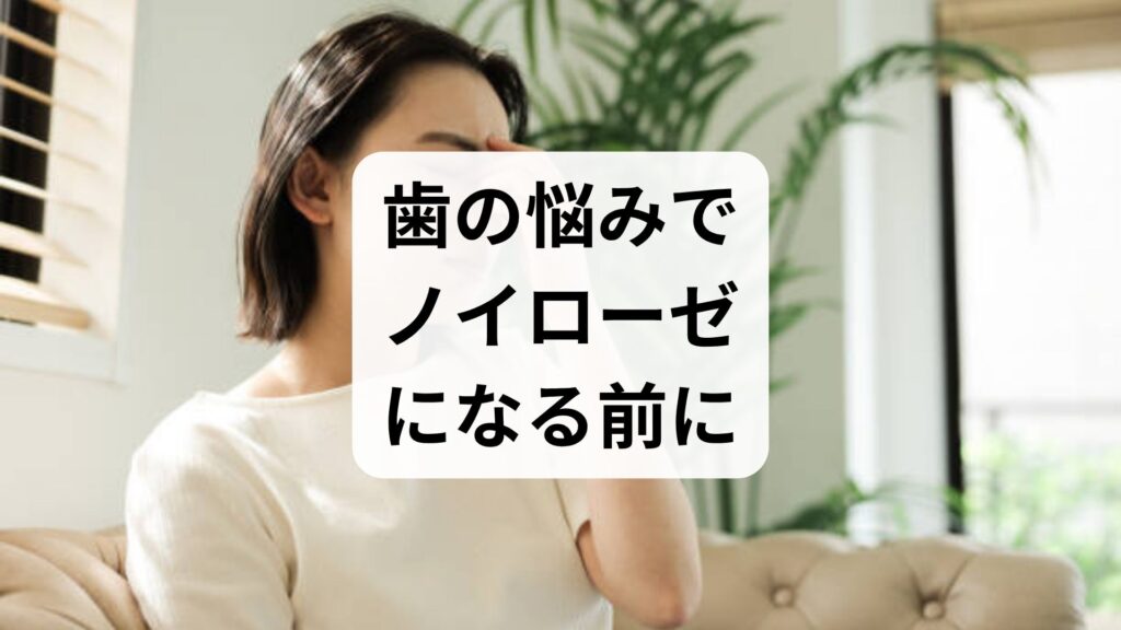 歯の悩みでノイローゼになる前に。心の負担を軽くする解決策と受診の目安