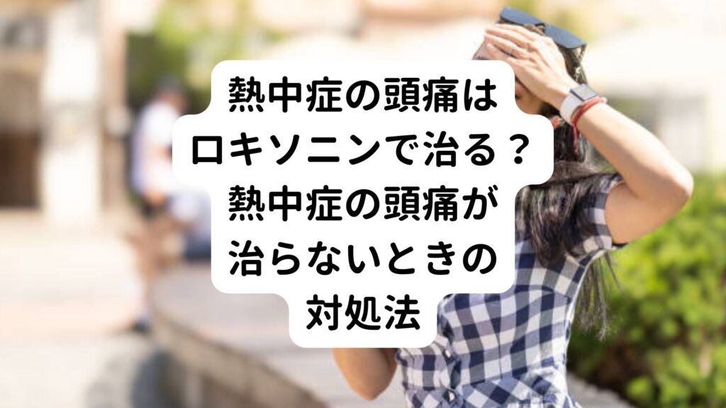 熱中症の頭痛はロキソニンで治る？熱中症の頭痛が治らないときの対処法