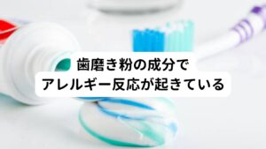 体質や口内粘膜の状態によっては使用している歯磨き粉と相性が合わず、アレルギー反応を起こしてピリピリとしたしびれが生じているケースがあります。
主にアレルギー反応につながる成分として挙げられるのは

・コカミドプロペルベタイン
・プロピレングリコール
・安息香酸ナトリウム
・ラウリル硫酸ナトリウム

といった香味料や添加物などです。
しびれが強く起きて歯磨き粉が合わないと感じた場合は、すぐに使用をやめて別の歯磨き粉を使うことをおすすめします。