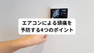 【①エアコンの設定温度は27℃前後が適切】
暑いからといってエアコンの設定温度が低すぎると、身体が冷えてしまい肩こりやエアコン頭痛の原因になります。
エアコンの効き過ぎには注意し、適切な温度で維持するように心がけましょう。

【②エアコンの風向きに注意する】
エアコンの風が直接当たる場所に長時間いることが最も身体が冷えて冷房病やエアコン頭痛の原因になるとされています。
そのためエアコンの風向きを適切に設定し、直接当たらないように気をつけましょう。

【③冷たい飲食物の摂り過ぎに気をつける】
暑いとどうしてもアイスや冷たい飲料などを多く取ってしまいがちです。
しかし、冷たい飲食物の摂り過ぎは身体が内側から冷えてしまう原因であるため注意が必要です。
また食欲が出ないからといって偏った食事をとるのも夏バテの原因となるため気をつけましょう。

【④適度な運動や入浴で身体を温めて発汗する】
エアコンが効いた涼しい部屋で長時間じっとしている方は新陳代謝を低下させてしまうため徐々に身体が冷えやすくなります。
それを予防するためにも適度な運動や入浴で身体を温めて発汗するように心がけましょう。
身体が温まると全身の血流が促進し、肩こりの改善やエアコン頭痛の予防につながります。