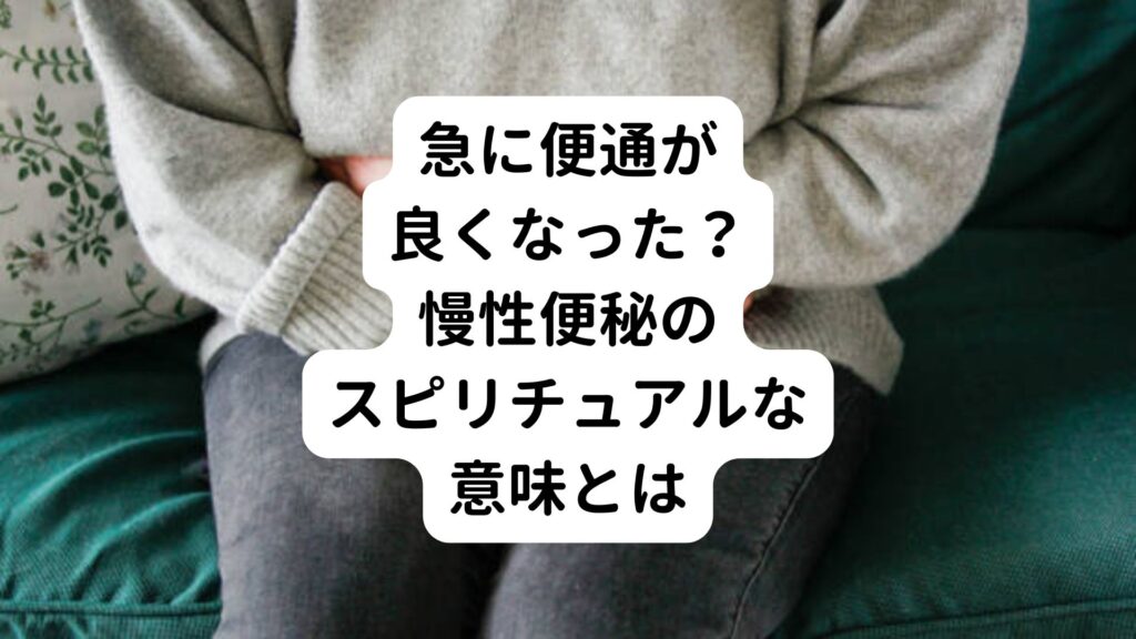 急に便通が良くなった？｜慢性便秘のスピリチュアルな意味とは