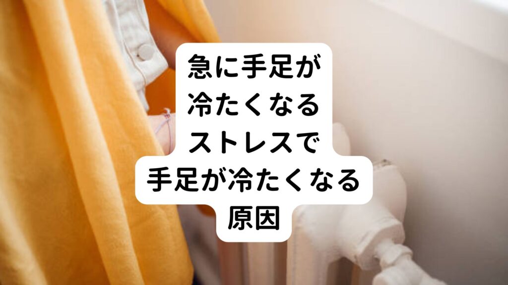 【急に手足が冷たくなる】ストレスで手足が冷たくなる原因