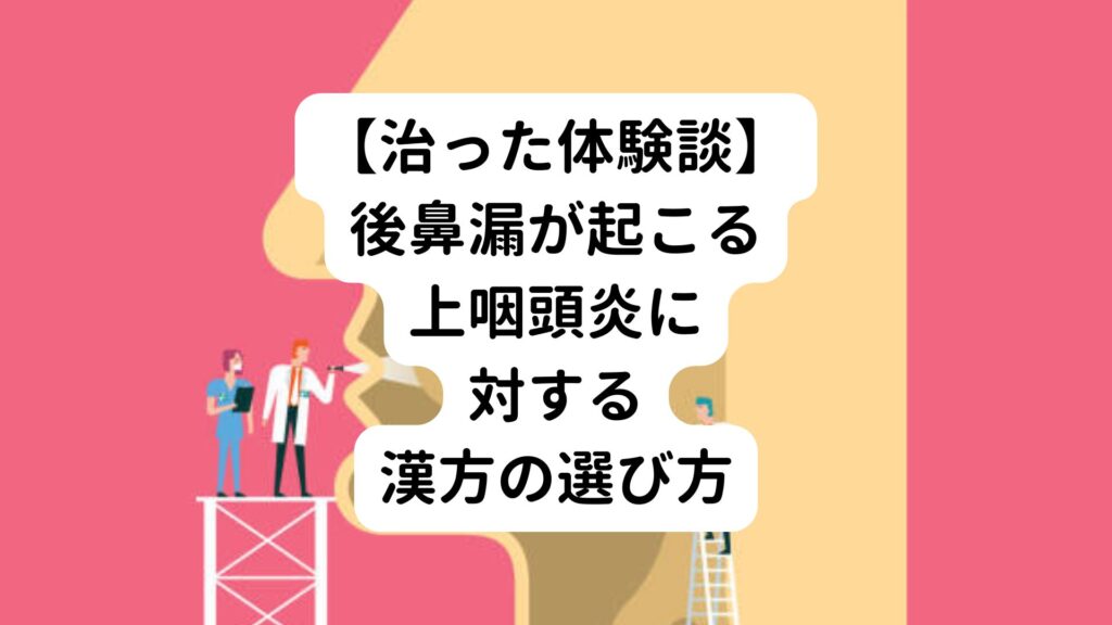 【治った体験談】後鼻漏が起こる上咽頭炎に対する漢方の選び方