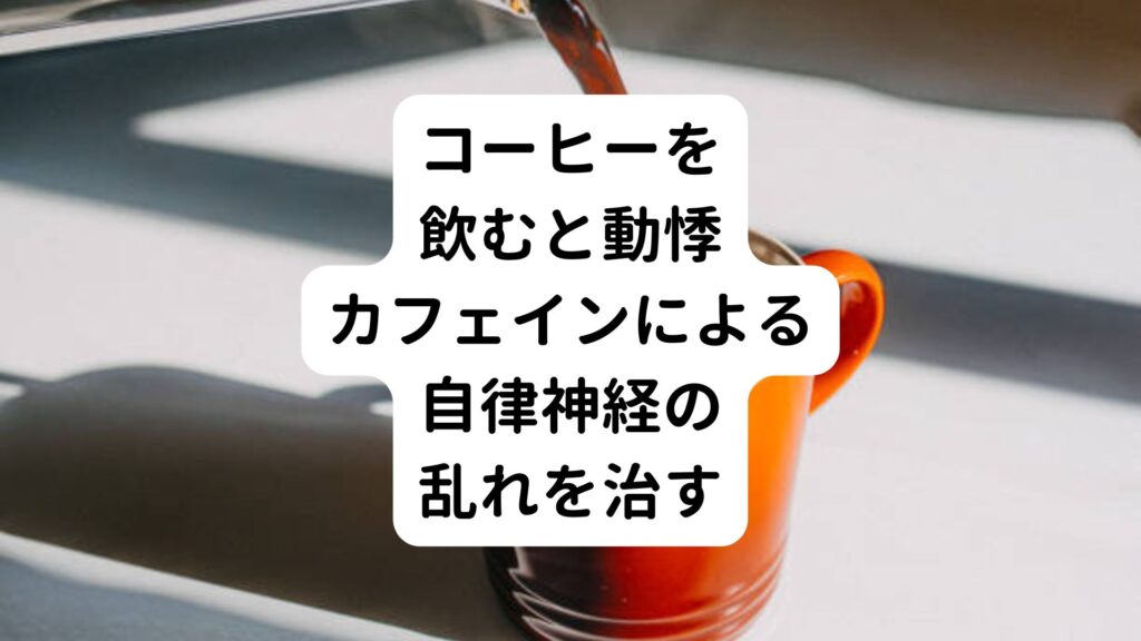 【コーヒーを飲むと動悸】カフェインによる自律神経の乱れを治す