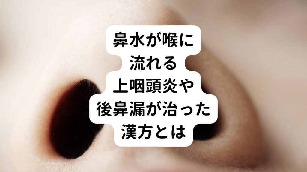 【鼻水が喉に流れる】上咽頭炎や後鼻漏が治った漢方とは