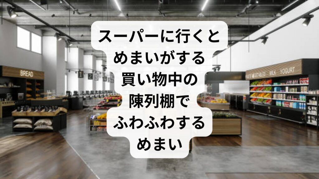 スーパーに行くとめまいがする|買い物中の陳列棚でふわふわするめまい