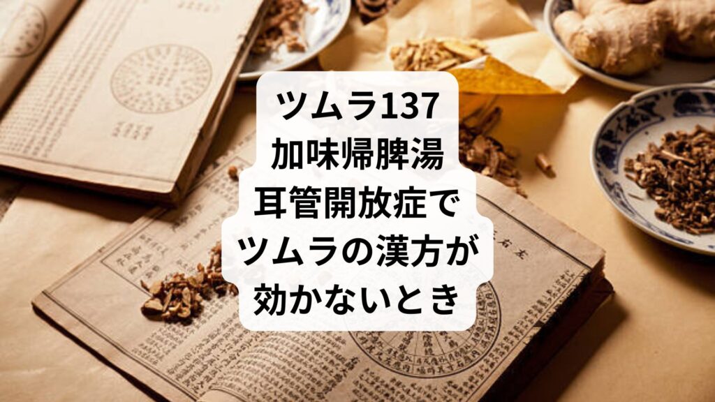 ツムラ137加味帰脾湯|耳管開放症でツムラの漢方が効かないとき