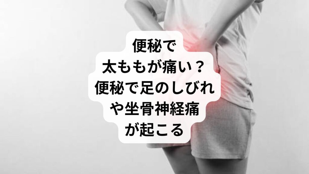 便秘で太ももが痛い?|便秘で足のしびれや坐骨神経痛が起こる