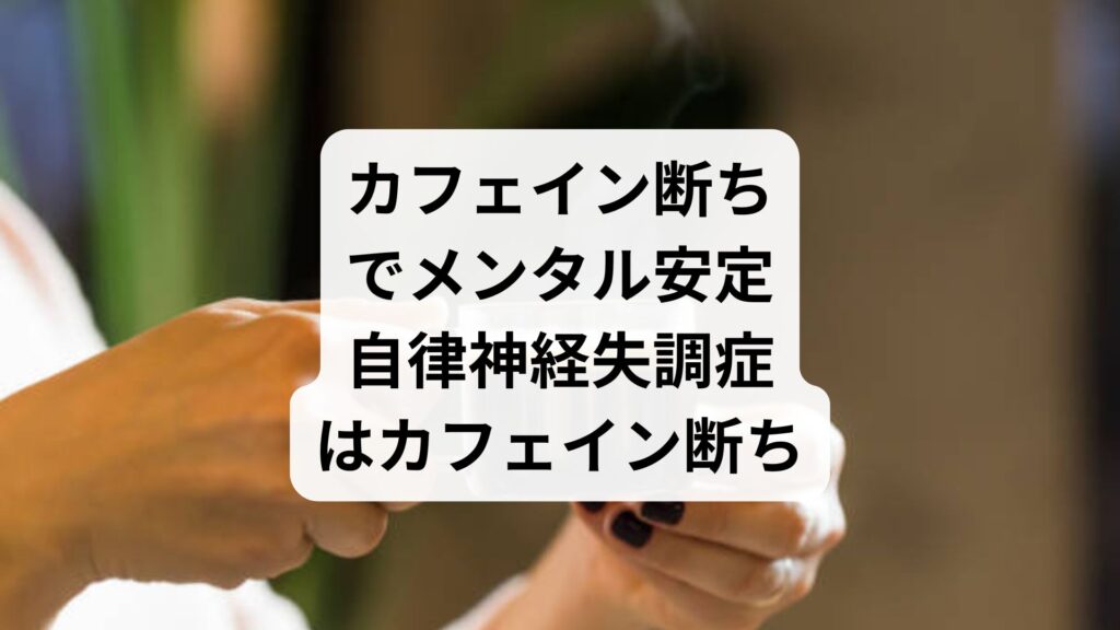 カフェイン断ちでメンタル安定｜自律神経失調症はカフェイン断ち