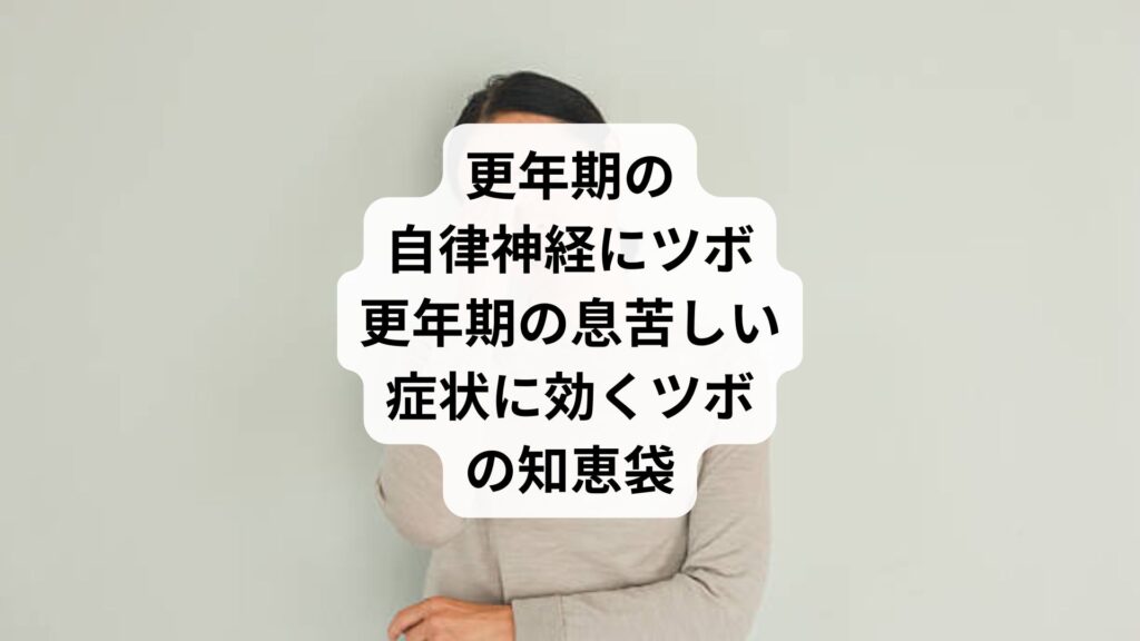 更年期の自律神経にツボ｜更年期の息苦しい症状に効くツボの知恵袋