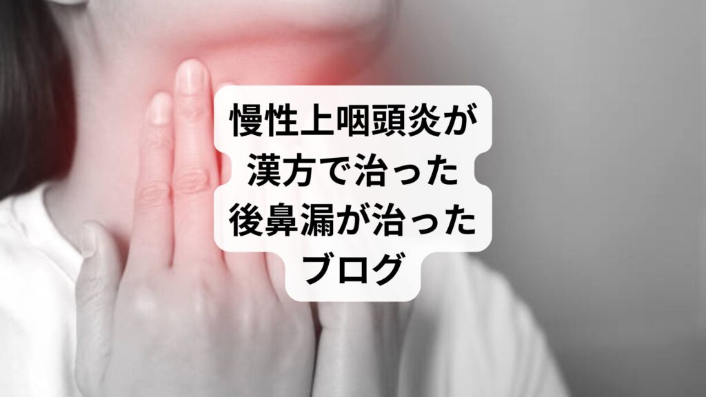 慢性上咽頭炎が漢方で治った｜後鼻漏が治ったブログ