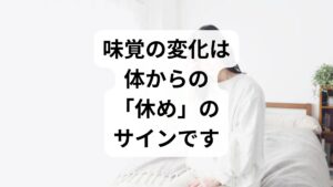 結論からお伝えすると、「塩分を強く感じる」「味が薄く感じる」という症状は、過度なストレスや疲労による自律神経の乱れが原因である可能性が高いです。

・塩分を強く感じる： 自律神経の乱れで感覚が過敏になっている
・味が薄く感じる： ストレスによる「亜鉛」の消費や、唾液分泌の減少

放置すると食欲不振や栄養不足を招き、さらなる体調悪化につながる恐れがあります。まずは「自分の体がSOSを出している」と認識し、生活習慣を見直すことが改善への第一歩です。

※注意：
突然の激しい味覚消失や、高熱・鼻詰まりを伴う場合は、感染症や別の疾患の可能性もあります。症状が長引く場合は、早めに耳鼻咽喉科などの専門医を受診してください。