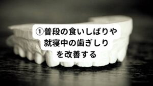 就寝中の歯ぎしりは100kg以上の力が顎に伝わっているといわれているほど強いストレスが歯や顎にかかっています。
また、歯ぎしりを繰り返すことで歯の表面を覆っているエナメル質が剥がれてしまい、知覚過敏など痛みが起こる要因を生み出します。

しかし、就寝中に歯ぎしりを行なっているかを本人が自覚することは難しいものです。
ただ日頃から寝ている時に歯ぎしりをしてしまう方は覚醒している日中の時間でも歯ぎしりの癖があるといわれています。
まずは日中に歯ぎしりの癖がないか、自己観察してみましょう。

「毎日朝起きると顎が痛い感覚がある」といった中々歯ぎしりが改善しない場合は、歯ぎしりによるストレスを軽減する為のマウスピースを処方されることがあります。
別名ナイトガードとも呼ばれており、歯科医院で製作することが可能です。

歯ぎしりだけではなく、歯を食いしばる動作でも肩こりを助長します。
力を入れる作業や緊張したり集中する場面がある時は特に歯に力が入らないように気をつけてましょう。