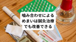 また噛み合わせが原因であれば、顎や首、頭の筋肉を緩める事もめまいを解消させるためには重要です。
その場合は鍼灸治療が有効です。
噛み合わせや顎関節症の治療は治療院によって様々で特色も違います。
治療方針がご自身の体質に合っているかを調べるもの大切です。