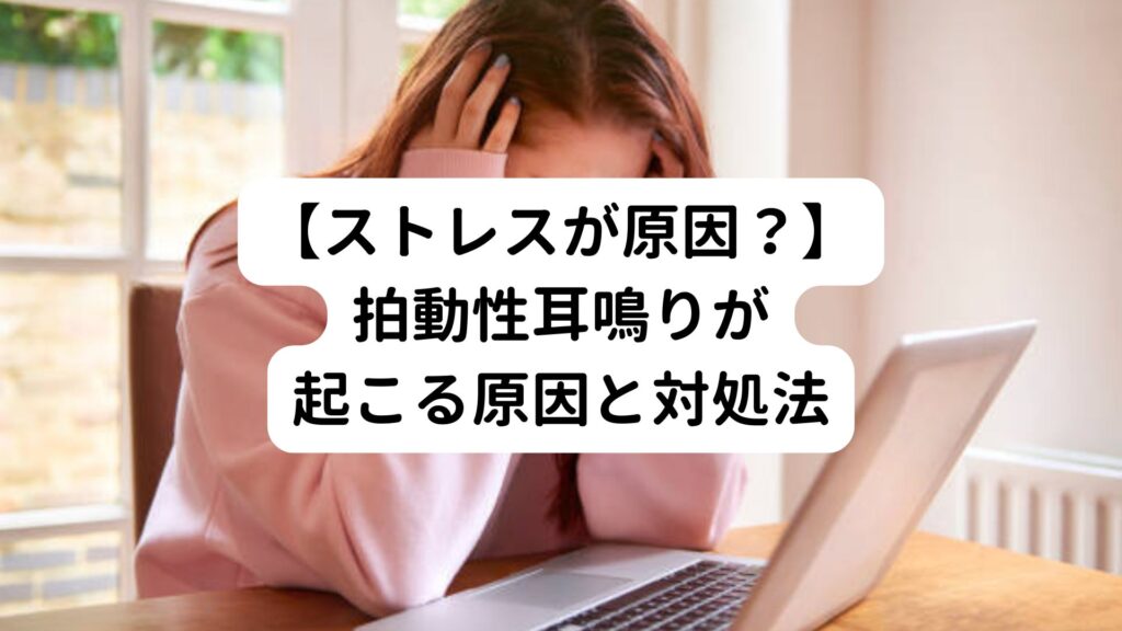 【ストレスが原因？】拍動性耳鳴りが起こる原因と対処法