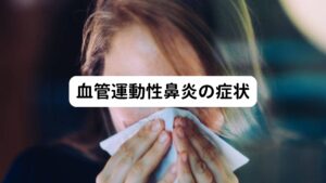 主な症状は急な温度差や鼻に刺激物を感じたときに、くしゃみ、鼻水、鼻詰まりといったアレルギー性鼻炎に似たような症状があります。
但し、花粉症のような目や喉のかゆみは無く、熱も出ません。

まれに咳やじんましん、頭痛などの随伴症状や食欲不振などになる場合があります。
症状は、気温や環境に慣れてくると治まる傾向にあります。