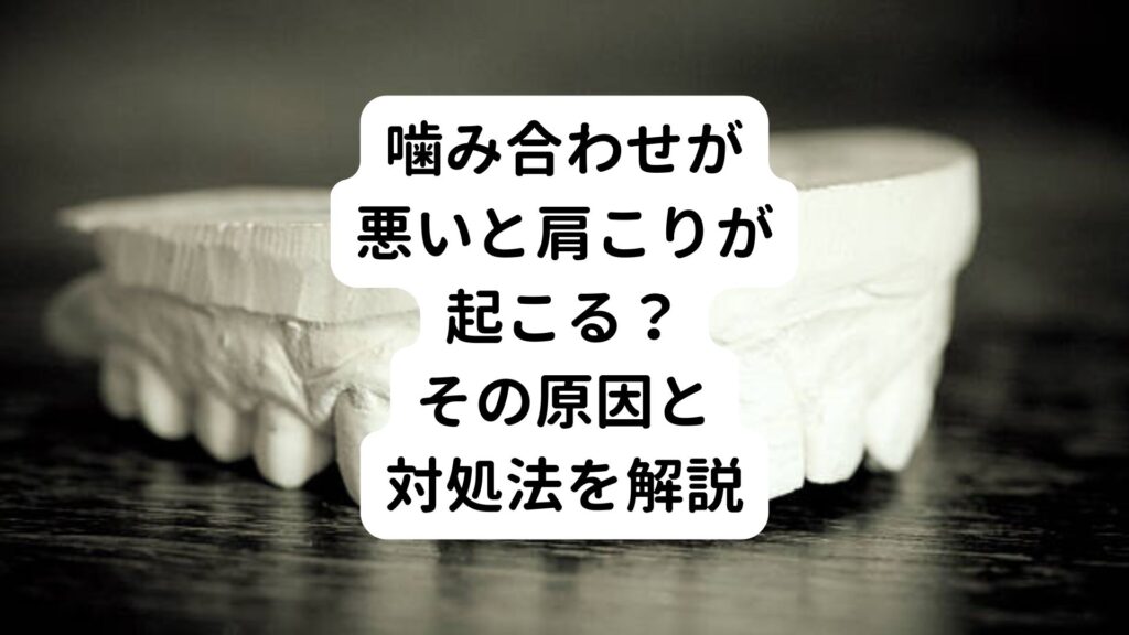 噛み合わせが悪いと肩こりが起こる？｜その原因と対処法を解説