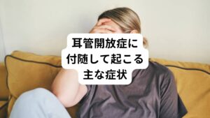 【身体的症状】
・だるさ
・めまい
・耳鳴り
・頭痛
・肩こり
・動悸
・息切れ
・ほてり
・汗が多い
【精神的症状】
・落ち込み
・うつ症状
・イライラ
・不安感
・焦り
・やる気が出ない
これらの症状が出ると、「朝起きられない」「家事ができない」などの症状で日常生活に支障が出て、引きこもりがちになったり、外出しなくなったりします。
耳管開放症は症状があっても、内科などでは原因が分からず治療方法もないため、さらにストレスを感じる場合もあります。