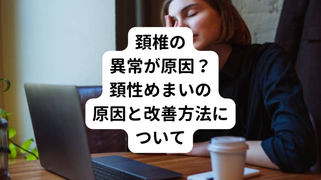 【頚椎の異常が原因？】頚性めまいの原因と改善方法について