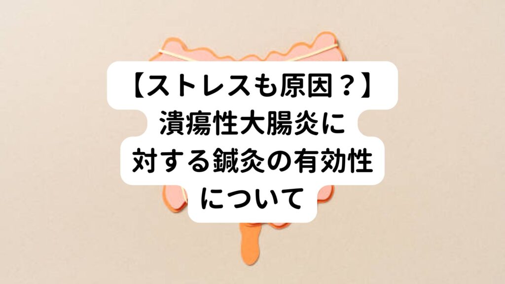 【ストレスも原因？】潰瘍性大腸炎に対する鍼灸の有効性について