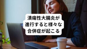 潰瘍性大腸炎の症状が進行すると様々な合併症が起こしやすくなります。
・肛門の周辺の潰瘍
・皮膚炎
・口内炎
・結膜炎
などが多く起こりやすくなります。
その他にも肝臓の障害、肺の障害も起こりやすくなります。

また、潰瘍性大腸炎の症状が長期に続きますと、大腸がんになる確率が高くなります。
特に10年以上経過すると大腸がんになる確率が高くなるといわれます。
そのため潰瘍性大腸炎は、きちんと対応をしなくてはならない病気です。