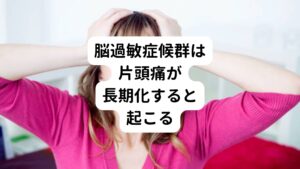 日本では欧米に比べると頭痛を病気として認識していない方が多くいます。
また頭痛の症状があっても頭のCTやMRIでの検査や耳鼻科で異常がないという方も多くいます。

脳過敏症候群の原因は片頭痛ですが、必ずしも片頭痛があれば脳過敏症候群になるというわけではありません。
そこには適切な処置(治療)を行わなかったことによることが原因にあります。
例えば、片頭痛などの頭痛持ちの方が、長期間くり返し鎮痛剤を使い続けるなどの不適切な処置を続けることで脳過敏症候群は引き起こされます。

逆に「何もせず我慢していれば片頭痛治るはず」と何の治療もせずに放置していてもいずれ脳過敏症候群は起こります。