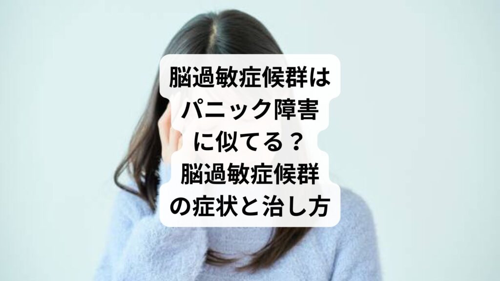 脳過敏症候群はパニック障害に似てる？｜脳過敏症候群の症状と治し方