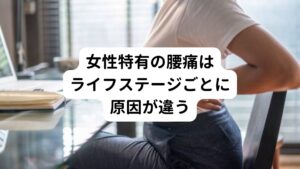 女性特有の腰痛の多くはは、ライフステージごとのホルモン変動や身体の変化が主な原因と考えられています。
そのため生理痛、妊娠・出産、更年期障害など、ホルモンや自律神経など様々な原因に応じた適切な対策が必要です。