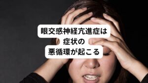 こういった眼精疲労からくる自律神経症状の状態を「眼交感神経亢進症」と呼びます。
眼交感神経亢進症の状態になると目の疲労感だけでなく、全身の疲労や痛みを引き起こすことがあり症状が悪化します。

例えば、眼精疲労による交感神経の興奮は感覚神経（三叉神経系）の不具合を引き起こし、痛みの悪循環に陥ることがあります。
この感覚過敏や痛みは、さらに交感神経を興奮させ、筋緊張や血流収縮を引き起こし疲労回復を妨げます。

その結果、近くを見るために働くはずの副交感神経のコントロールが上手く機能しなくなり、目が乾く、ピントが合わない、まぶしい、物がブレて見える、まぶたが下がるなどの症状が起こります。