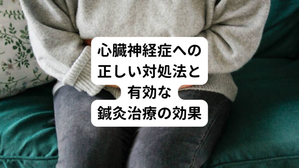 心臓神経症への正しい対処法と有効な鍼灸治療の効果