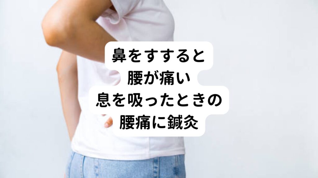 【鼻をすすると腰が痛い】息を吸ったときの腰痛に鍼灸