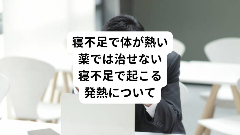 【寝不足で体が熱い】薬では治せない寝不足で起こる発熱について